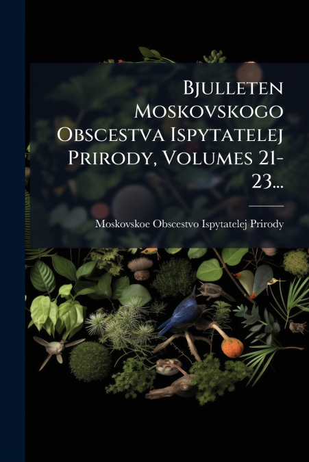 Bjulleten Moskovskogo Obscestva Ispytatelej Prirody, Volumes 21-23...