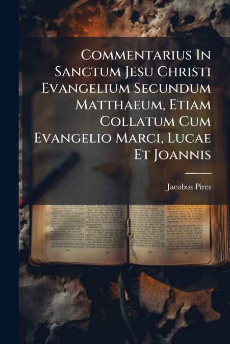 Commentarius In Sanctum Jesu Christi Evangelium Secundum Matthaeum, Etiam Collatum Cum Evangelio Marci, Lucae Et Joannis