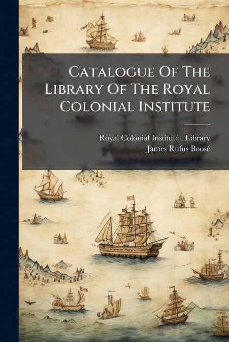 Catalogue Of The Library Of The Royal Colonial Institute
