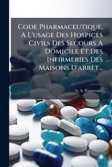Code Pharmaceutique, A L’usage Des Hospices Civils Des Secours A Domicile Et Des Infirmeries Des Maisons D’arrèt...