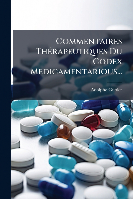 Commentaires Thérapeutiques Du Codex Medicamentarious...