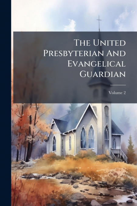 The United Presbyterian And Evangelical Guardian; Volume 2