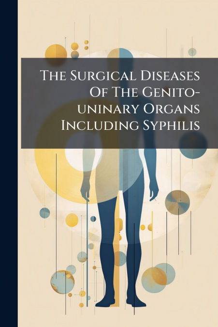 The Surgical Diseases Of The Genito-uninary Organs Including Syphilis