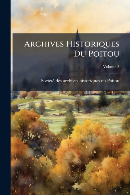 Archives Historiques Du Poitou; Volume 3