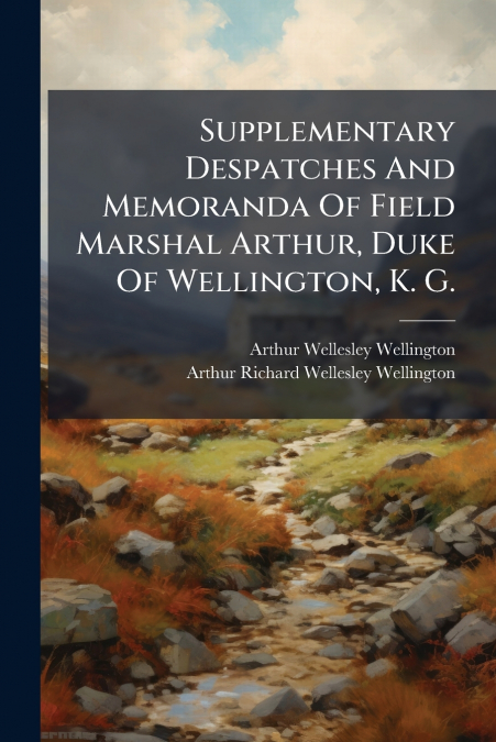 Supplementary Despatches And Memoranda Of Field Marshal Arthur, Duke Of Wellington, K. G.