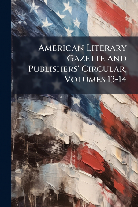 American Literary Gazette And Publishers’ Circular, Volumes 13-14