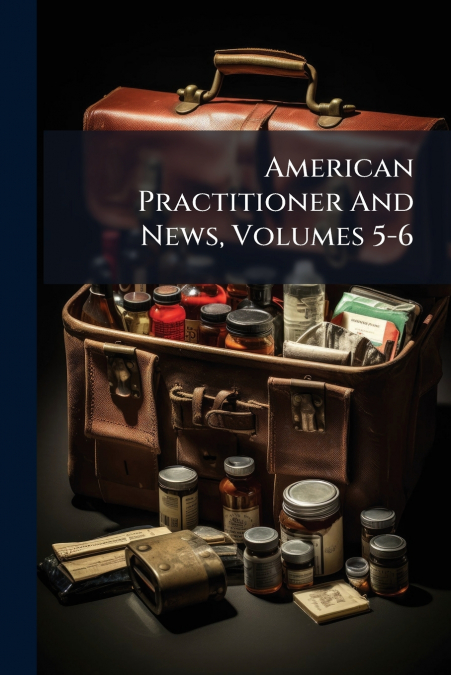American Practitioner And News, Volumes 5-6
