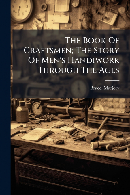 The Book Of Craftsmen; The Story Of Men’s Handiwork Through The Ages
