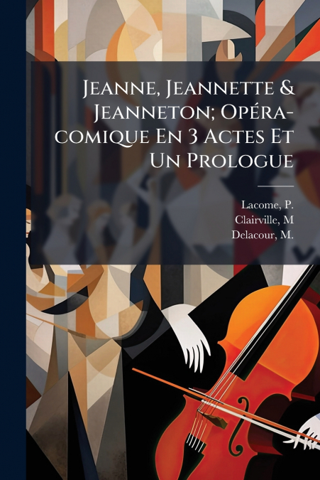 Jeanne, Jeannette & Jeanneton; Opéra-comique En 3 Actes Et Un Prologue