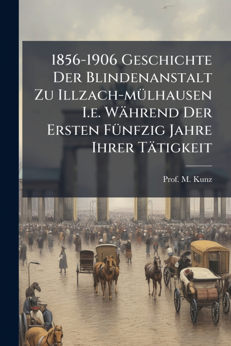 1856-1906 Geschichte Der Blindenanstalt Zu Illzach-mülhausen I.e. Während Der Ersten Fünfzig Jahre Ihrer Tätigkeit
