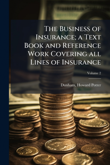The Business of Insurance; a Text Book and Reference Work Covering all Lines of Insurance; Volume 2