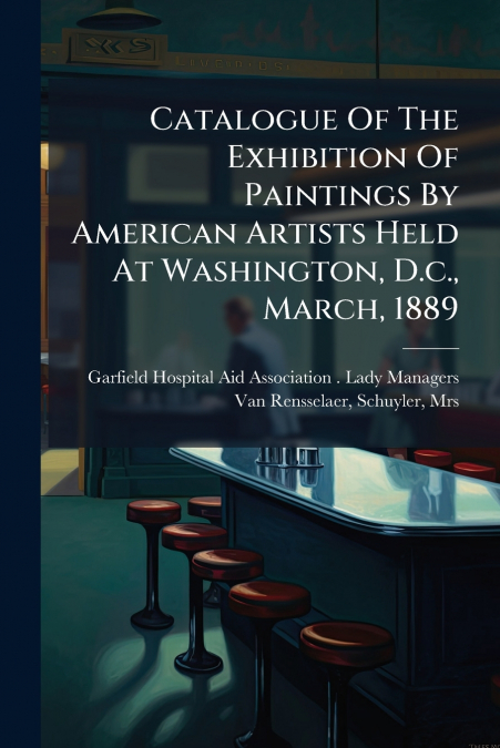 Catalogue Of The Exhibition Of Paintings By American Artists Held At Washington, D.c., March, 1889