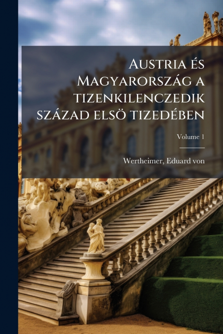 Austria és Magyarország a tizenkilenczedik század elsö tizedében; Volume 1