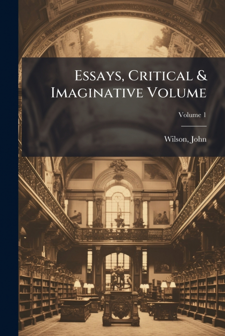 Essays, Critical & Imaginative Volume; Volume 1