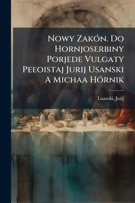 Nowy Zakón. Do Hornjoserbiny Porjede Vulgaty Peeoistaj Jurij Usanski A Michaa Hórnik