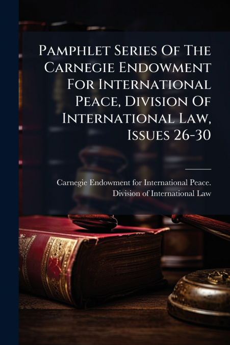 Pamphlet Series Of The Carnegie Endowment For International Peace, Division Of International Law, Issues 26-30