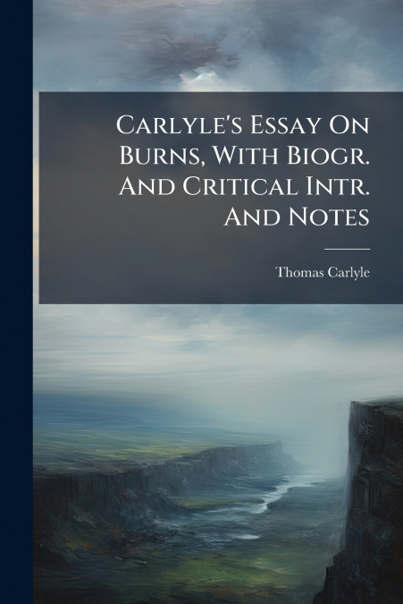 Carlyle’s Essay On Burns, With Biogr. And Critical Intr. And Notes