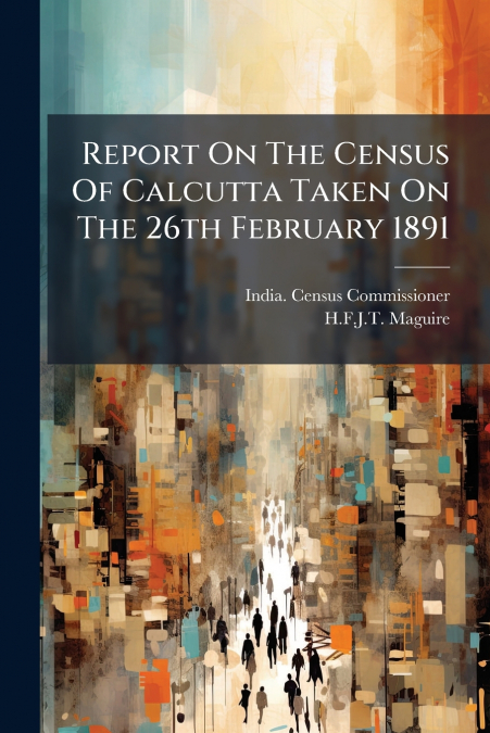 Report On The Census Of Calcutta Taken On The 26th February 1891