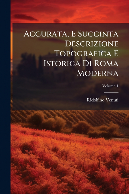 Accurata, E Succinta Descrizione Topografica E Istorica Di Roma Moderna; Volume 1