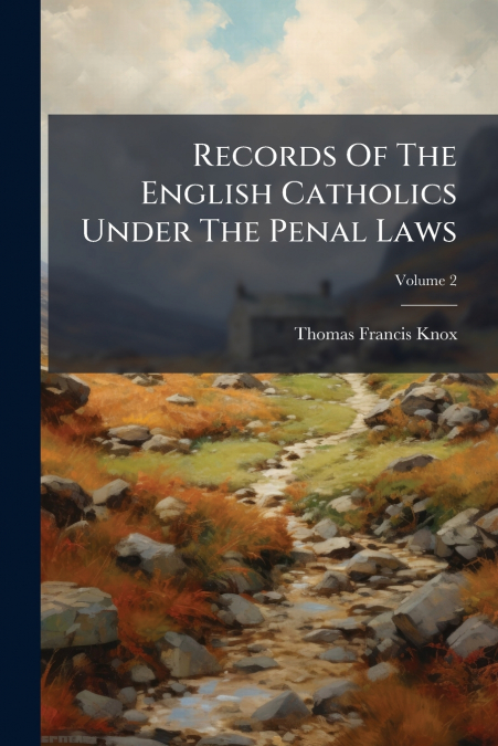 Records Of The English Catholics Under The Penal Laws; Volume 2