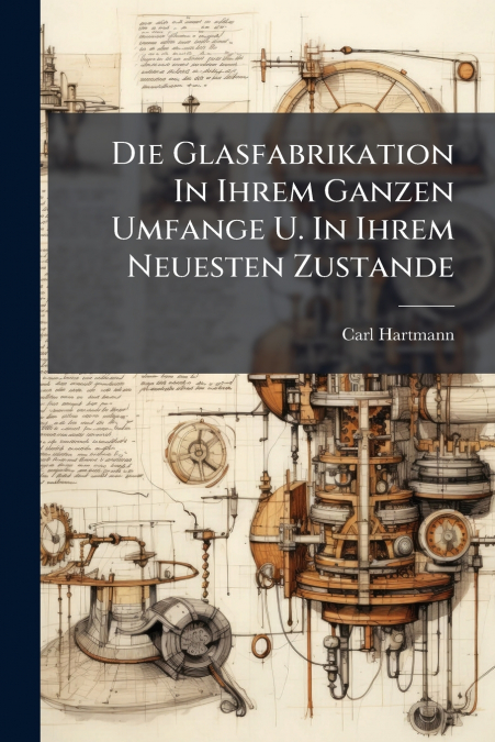 Die Glasfabrikation In Ihrem Ganzen Umfange U. In Ihrem Neuesten Zustande