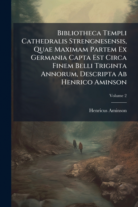 Bibliotheca Templi Cathedralis Strengnesensis, Quae Maximam Partem Ex Germania Capta Est Circa Finem Belli Triginta Annorum, Descripta Ab Henrico Aminson; Volume 2