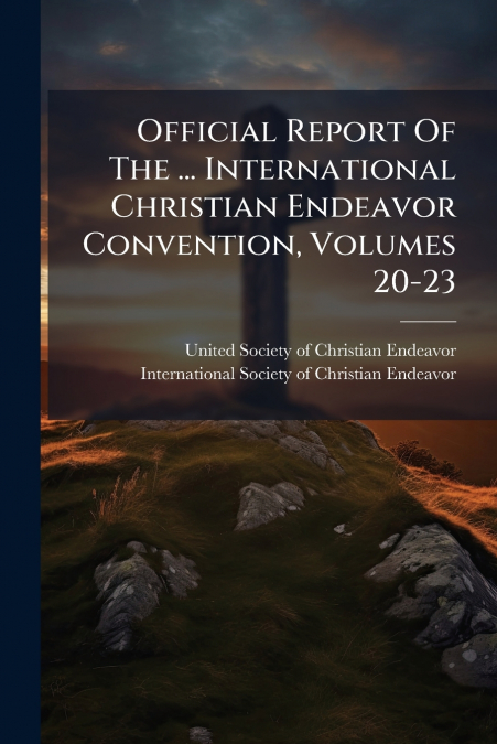 Official Report Of The ... International Christian Endeavor Convention, Volumes 20-23