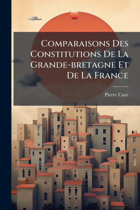 Comparaisons Des Constitutions De La Grande-bretagne Et De La France
