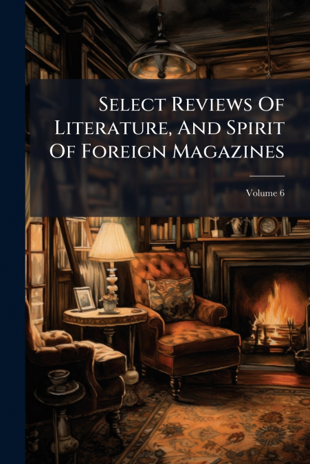 Select Reviews Of Literature, And Spirit Of Foreign Magazines; Volume 6
