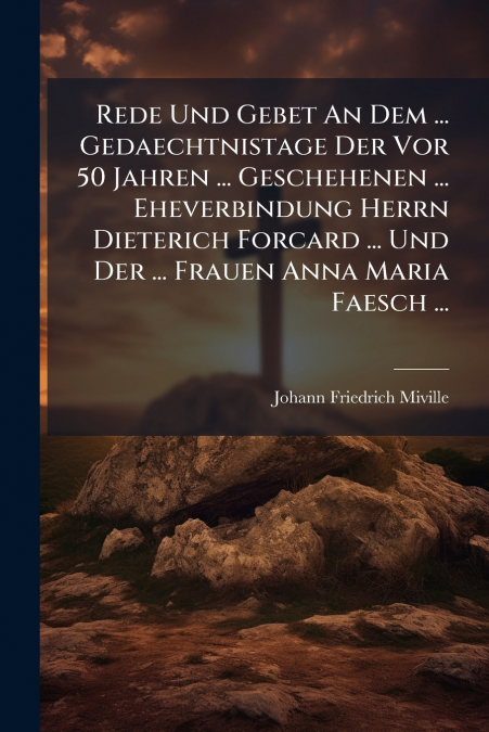 Rede Und Gebet An Dem ... Gedaechtnistage Der Vor 50 Jahren ... Geschehenen ... Eheverbindung Herrn Dieterich Forcard ... Und Der ... Frauen Anna Maria Faesch ...