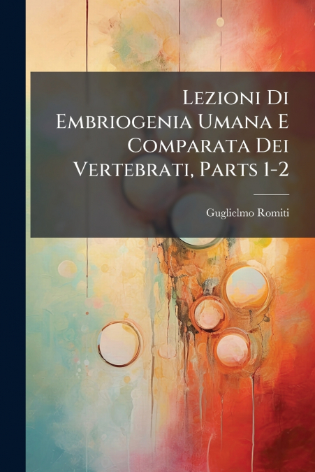 Lezioni Di Embriogenia Umana E Comparata Dei Vertebrati, Parts 1-2