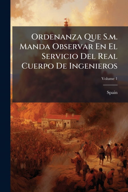 Ordenanza Que S.m. Manda Observar En El Servicio Del Real Cuerpo De Ingenieros; Volume 1