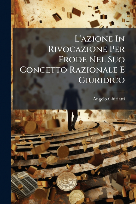 L’azione In Rivocazione Per Frode Nel Suo Concetto Razionale E Giuridico