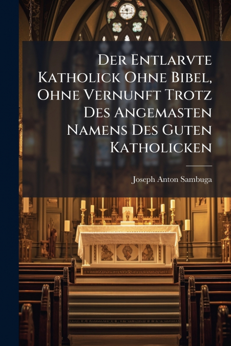 Der Entlarvte Katholick Ohne Bibel, Ohne Vernunft Trotz Des Angemasten Namens Des Guten Katholicken