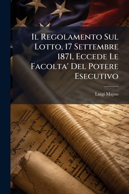 Il Regolamento Sul Lotto, 17 Settembre 1871, Eccede Le Facolta’ Del Potere Esecutivo