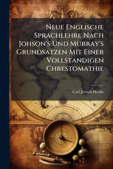 Neue Englische Sprachlehre Nach Johson’s Und Murray’s Grundsatzen Mit Einer Vollstandigen Chrestomathie