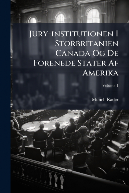 Jury-institutionen I Storbritanien Canada Og De Forenede Stater Af Amerika; Volume 1