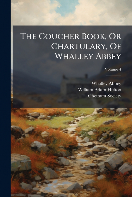 The Coucher Book, Or Chartulary, Of Whalley Abbey; Volume 4