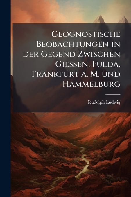 Geognostische Beobachtungen in der Gegend Zwischen Giessen, Fulda, Frankfurt a. M. und Hammelburg