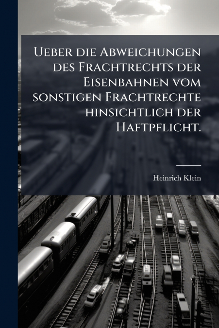 Ueber die Abweichungen des Frachtrechts der Eisenbahnen vom sonstigen Frachtrechte hinsichtlich der Haftpflicht.