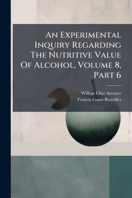 An Experimental Inquiry Regarding The Nutritive Value Of Alcohol, Volume 8, Part 6