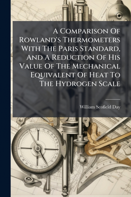 A Comparison Of Rowland’s Thermometers With The Paris Standard, And A Reduction Of His Value Of The Mechanical Equivalent Of Heat To The Hydrogen Scale