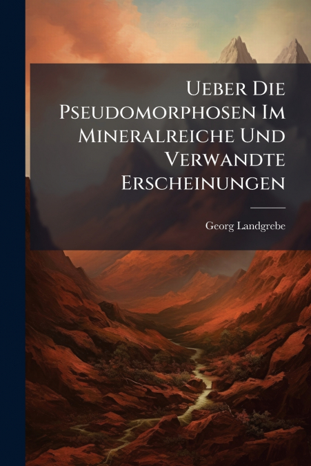 Ueber Die Pseudomorphosen Im Mineralreiche Und Verwandte Erscheinungen