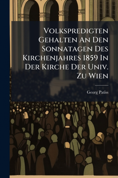 Volkspredigten Gehalten An Den Sonnatagen Des Kirchenjahres 1859 In Der Kirche Der Univ. Zu Wien