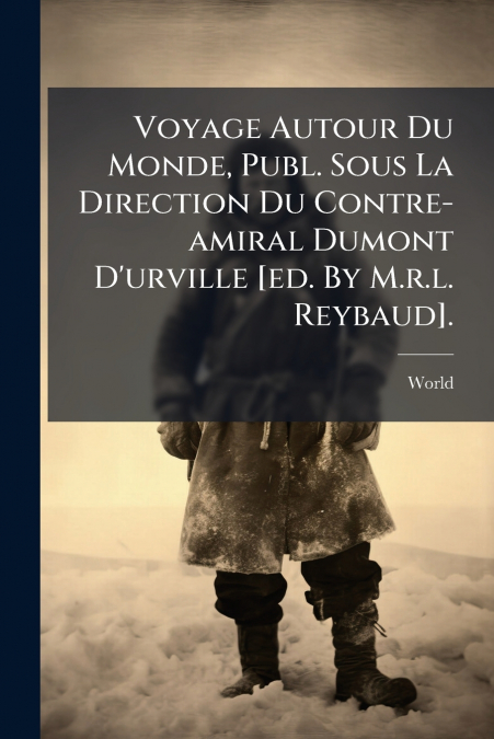 Voyage Autour Du Monde, Publ. Sous La Direction Du Contre-amiral Dumont D’urville [ed. By M.r.l. Reybaud].
