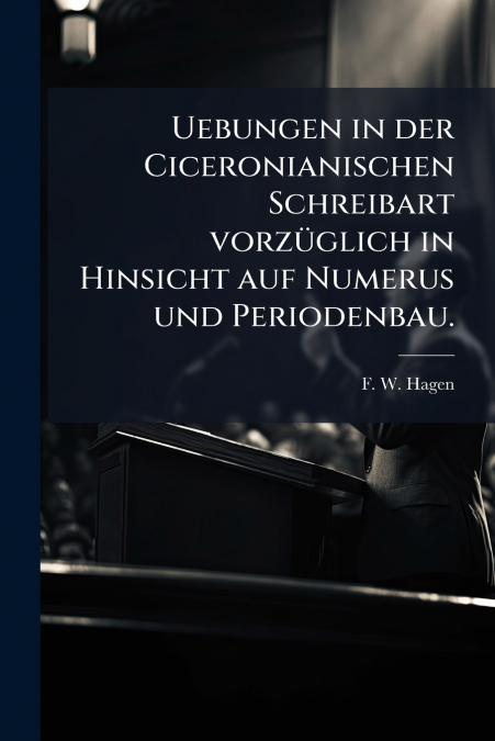 Uebungen in der Ciceronianischen Schreibart vorzüglich in Hinsicht auf Numerus und Periodenbau.