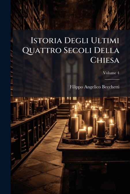 Istoria Degli Ultimi Quattro Secoli Della Chiesa; Volume 4
