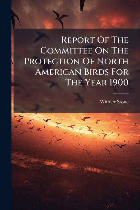 Report Of The Committee On The Protection Of North American Birds For The Year 1900