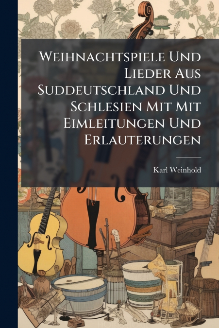 Weihnachtspiele Und Lieder Aus Suddeutschland Und Schlesien Mit Mit Eimleitungen Und Erlauterungen