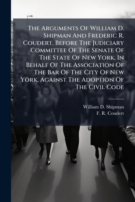 The Arguments Of William D. Shipman And Frederic R. Coudert, Before The Judiciary Committee Of The Senate Of The State Of New York, In Behalf Of The Association Of The Bar Of The City Of New York, Aga